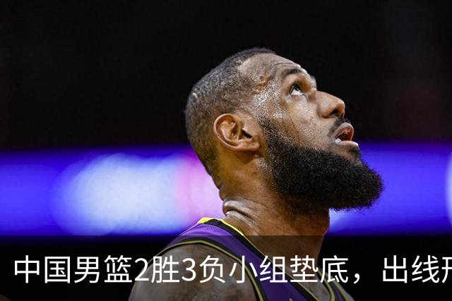 中国男篮2胜3负小组垫底，出线形势告急，郭士强主动担责：队员是我选的，训练是我带的，比赛是我指挥的