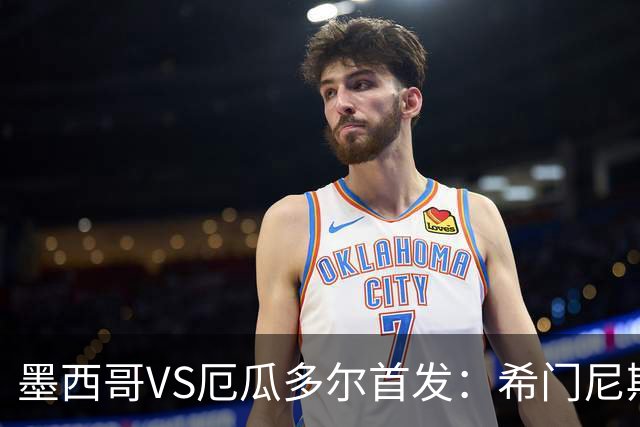 墨西哥VS厄瓜多尔首发：希门尼斯先发 帕乔凯塞多出战