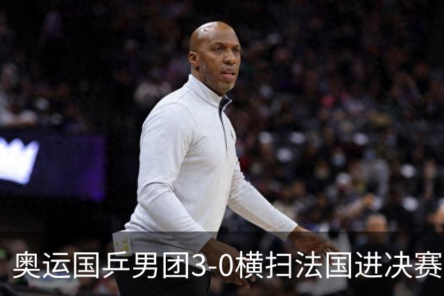 奥运国乒男团3-0横扫法国进决赛 将与瑞典争冠军