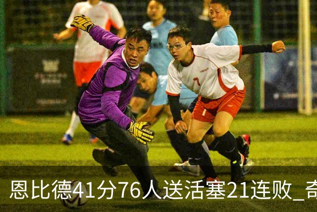 恩比德41分76人送活塞21连败 奇才负鹈鹕6连败