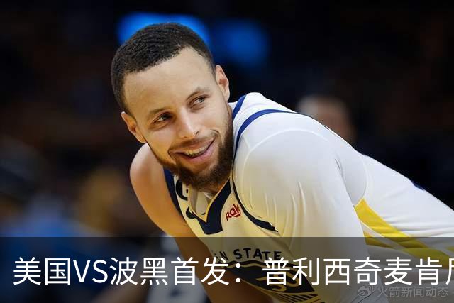 美国VS波黑首发：普利西奇麦肯尼先发 哲科出战